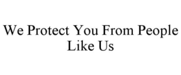 WE PROTECT YOU FROM PEOPLE LIKE US trademark