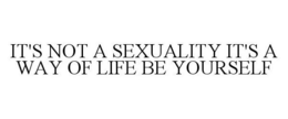 IT'S NOT A SEXUALITY IT'S A WAY OF LIFEBE YOURSELF trademark