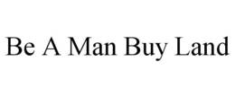 BE A MAN BUY LAND trademark