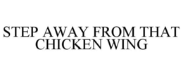 STEP AWAY FROM THAT CHICKEN WING trademark