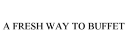 A FRESH WAY TO BUFFET trademark
