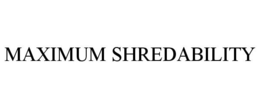 MAXIMUM SHREDABILITY trademark
