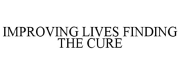 IMPROVING LIVES FINDING THE CURE trademark