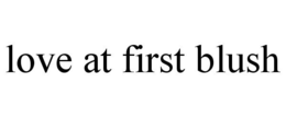 LOVE AT FIRST BLUSH trademark