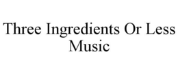 THREE INGREDIENTS OR LESS MUSIC trademark