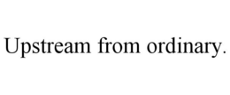 UPSTREAM FROM ORDINARY. trademark