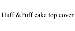 HUFF &PUFF CAKE TOP COVER trademark