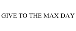 GIVE TO THE MAX DAY trademark