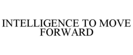 INTELLIGENCE TO MOVE FORWARD trademark