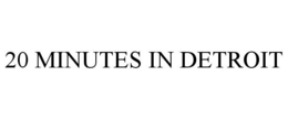 20 MINUTES IN DETROIT trademark