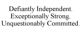 DEFIANTLY INDEPENDENT. EXCEPTIONALLY STRONG. UNQUESTIONABLY COMMITTED. trademark