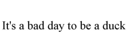 IT'S A BAD DAY TO BE A DUCK trademark