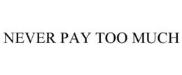 NEVER PAY TOO MUCH trademark