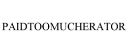 PAIDTOOMUCHERATOR trademark