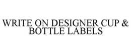 WRITE ON DESIGNER CUP & BOTTLE LABELS trademark