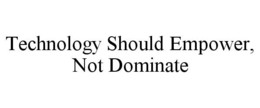 TECHNOLOGY SHOULD EMPOWER, NOT DOMINATE trademark