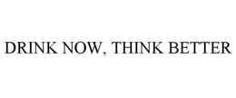 DRINK NOW, THINK BETTER trademark