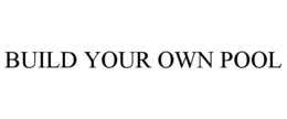 BUILD YOUR OWN POOL trademark