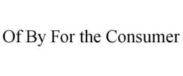 OF BY FOR THE CONSUMER trademark