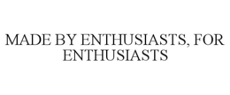 MADE BY ENTHUSIASTS, FOR ENTHUSIASTS trademark