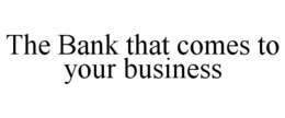 THE BANK THAT COMES TO YOUR BUSINESS trademark