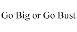 GO BIG OR GO BUST trademark
