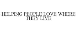 HELPING PEOPLE LOVE WHERE THEY LIVE trademark