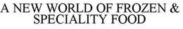 A NEW WORLD OF FROZEN & SPECIALITY FOOD trademark