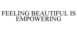 FEELING BEAUTIFUL IS EMPOWERING trademark