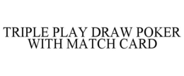 TRIPLE PLAY DRAW POKER WITH MATCH CARD trademark