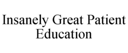 INSANELY GREAT PATIENT EDUCATION trademark