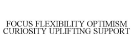 FOCUS FLEXIBILITY OPTIMISM CURIOSITY UPLIFTING SUPPORT trademark