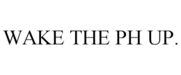 WAKE THE PH UP. trademark
