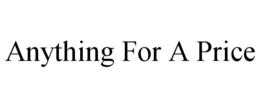 ANYTHING FOR A PRICE trademark