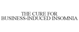 THE CURE FOR BUSINESS-INDUCED INSOMNIA trademark