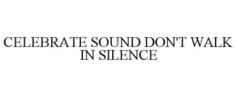 CELEBRATE SOUND DON'T WALK IN SILENCE trademark