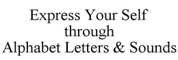 EXPRESS YOUR SELF THROUGH ALPHABET LETTERS & SOUNDS trademark