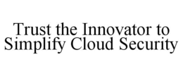 TRUST THE INNOVATOR TO SIMPLIFY CLOUD SECURITY trademark