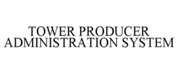 TOWER PRODUCER ADMINISTRATION SYSTEM trademark