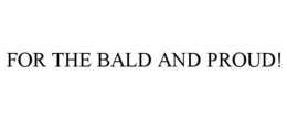 FOR THE BALD AND PROUD! trademark