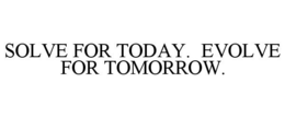 SOLVE FOR TODAY. EVOLVE FOR TOMORROW. trademark