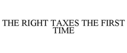 THE RIGHT TAXES THE FIRST TIME trademark