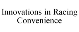 INNOVATIONS IN RACING CONVENIENCE trademark
