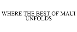 WHERE THE BEST OF MAUI UNFOLDS trademark