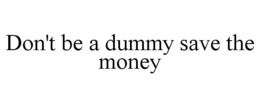 DON'T BE A DUMMY SAVE THE MONEY trademark