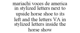 MARIACHI VOCES DE AMERICA IN STYLIZED LETTERS NEXT TO UPSIDE HORSE SHOE TO ITS LEFT AND THE LETTERS VA IN STYLIZED LETTERS INSIDE THE HORSE SHOW trademark