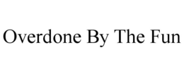 OVERDONE BY THE FUN trademark