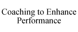 COACHING TO ENHANCE PERFORMANCE trademark