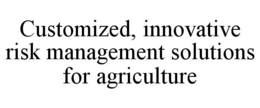 CUSTOMIZED, INNOVATIVE RISK MANAGEMENT SOLUTIONS FOR AGRICULTURE trademark