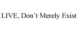 LIVE, DON'T MERELY EXIST trademark